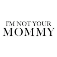 I'm Not Your Mommy I'm Not Your Mommy